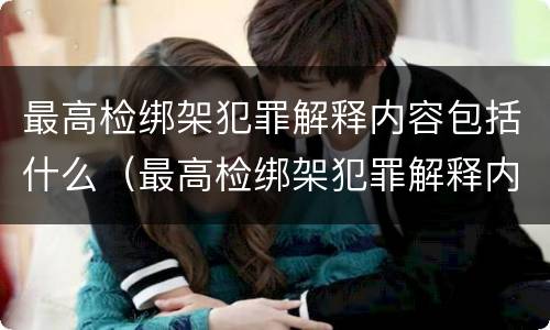 最高检绑架犯罪解释内容包括什么（最高检绑架犯罪解释内容包括什么）