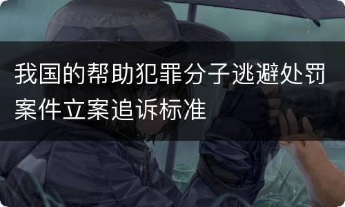 我国的帮助犯罪分子逃避处罚案件立案追诉标准