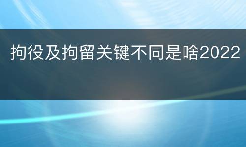 拘役及拘留关键不同是啥2022