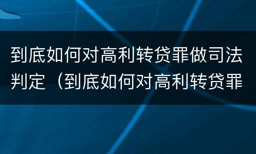 到底如何对高利转贷罪做司法判定（到底如何对高利转贷罪做司法判定的依据）