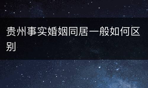 贵州事实婚姻同居一般如何区别