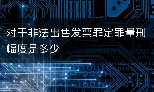对于非法出售发票罪定罪量刑幅度是多少