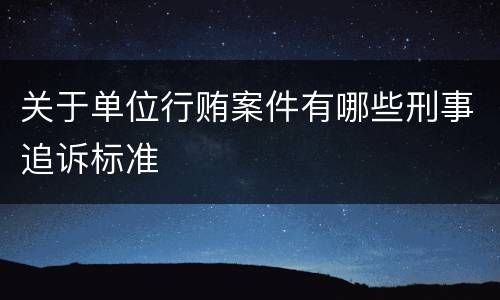 关于单位行贿案件有哪些刑事追诉标准