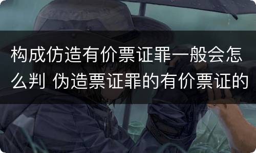 构成仿造有价票证罪一般会怎么判 伪造票证罪的有价票证的认定