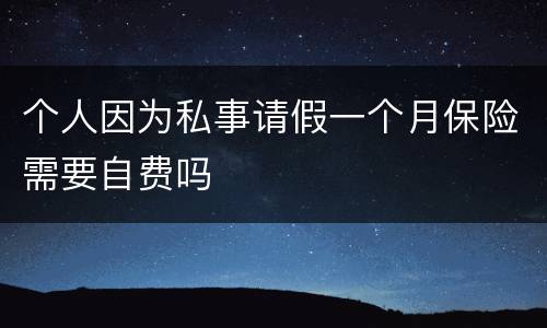 个人因为私事请假一个月保险需要自费吗