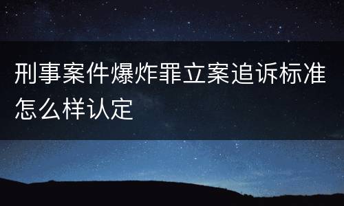 刑事案件爆炸罪立案追诉标准怎么样认定