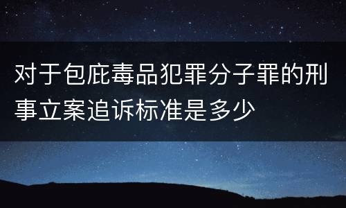 对于包庇毒品犯罪分子罪的刑事立案追诉标准是多少