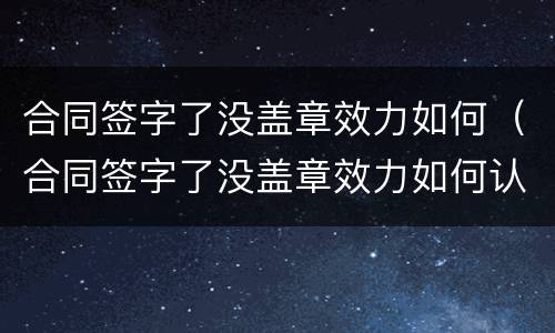 合同签字了没盖章效力如何（合同签字了没盖章效力如何认定）