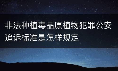 非法种植毒品原植物犯罪公安追诉标准是怎样规定
