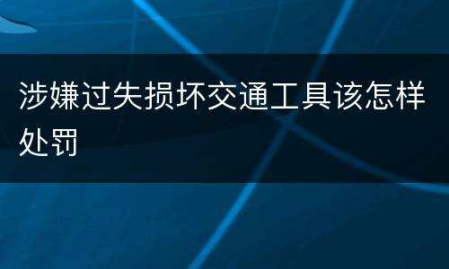 涉嫌过失损坏交通工具该怎样处罚