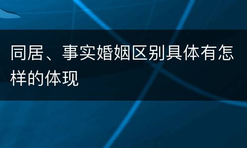 同居、事实婚姻区别具体有怎样的体现