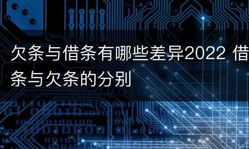 欠条与借条有哪些差异2022 借条与欠条的分别