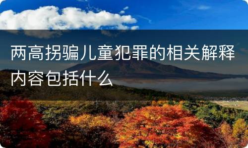 两高拐骗儿童犯罪的相关解释内容包括什么