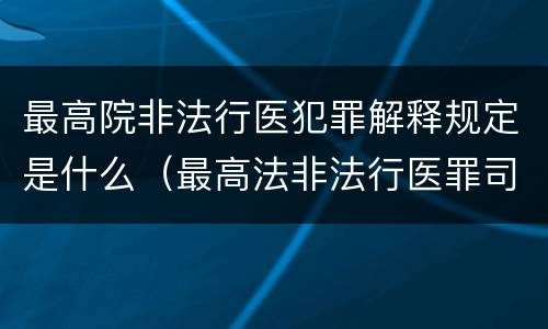最高院非法行医犯罪解释规定是什么（最高法非法行医罪司法解释）