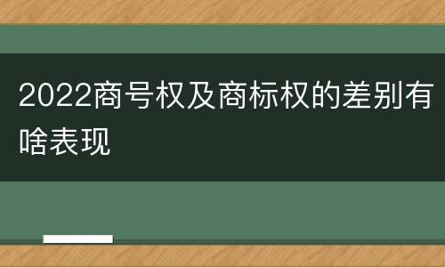 2022商号权及商标权的差别有啥表现