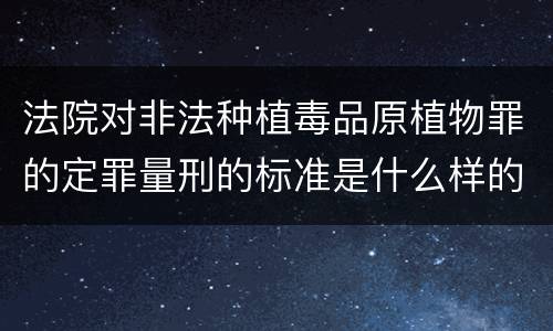 法院对非法种植毒品原植物罪的定罪量刑的标准是什么样的
