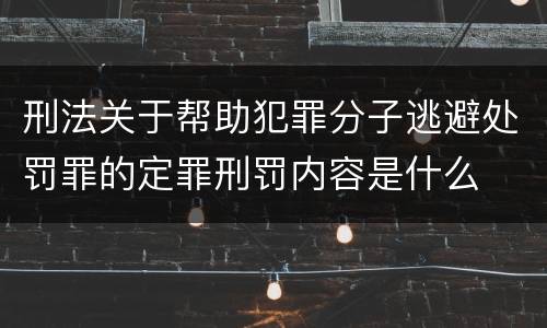 刑法关于帮助犯罪分子逃避处罚罪的定罪刑罚内容是什么