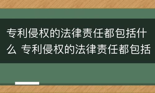 专利侵权的法律责任都包括什么 专利侵权的法律责任都包括什么案件