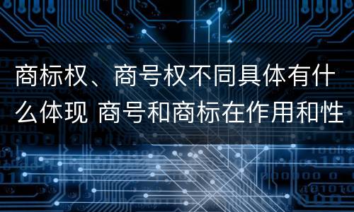 商标权、商号权不同具体有什么体现 商号和商标在作用和性质上的区别