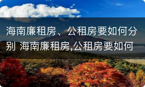 海南廉租房、公租房要如何分别 海南廉租房,公租房要如何分别出租