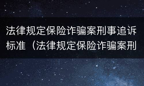 法律规定保险诈骗案刑事追诉标准（法律规定保险诈骗案刑事追诉标准是多少）