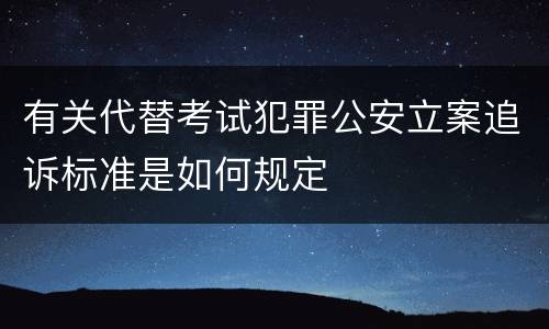 有关代替考试犯罪公安立案追诉标准是如何规定