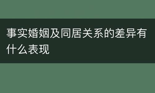 事实婚姻及同居关系的差异有什么表现