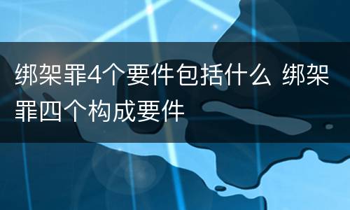 绑架罪4个要件包括什么 绑架罪四个构成要件