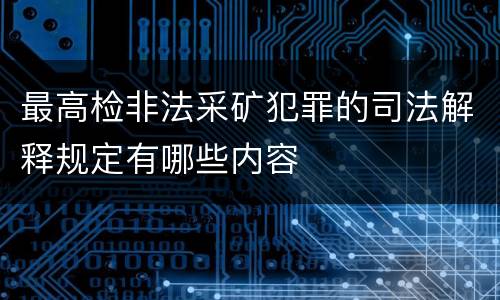 最高检非法采矿犯罪的司法解释规定有哪些内容
