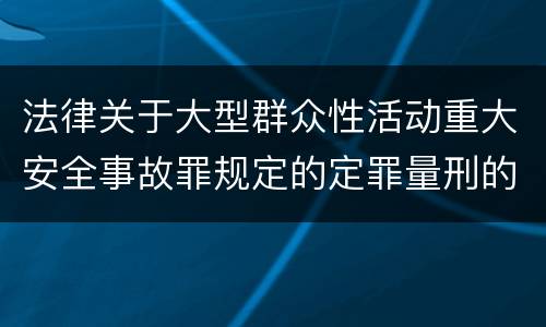 法律关于大型群众性活动重大安全事故罪规定的定罪量刑的标准有哪些