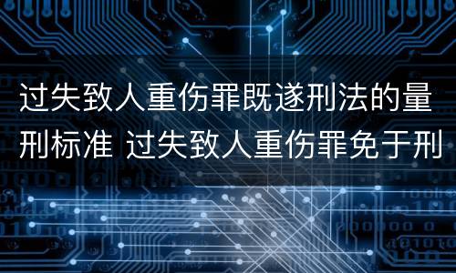 过失致人重伤罪既遂刑法的量刑标准 过失致人重伤罪免于刑事处罚