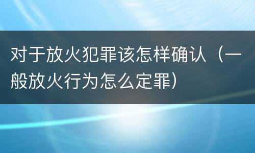 对于放火犯罪该怎样确认（一般放火行为怎么定罪）