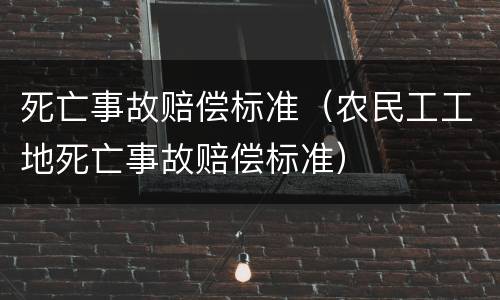 死亡事故赔偿标准（农民工工地死亡事故赔偿标准）