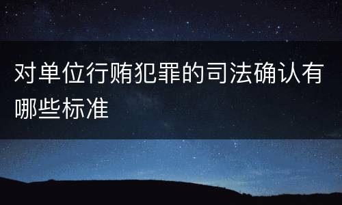 对单位行贿犯罪的司法确认有哪些标准