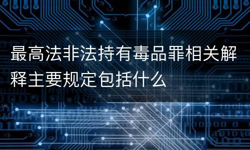 最高法非法持有毒品罪相关解释主要规定包括什么