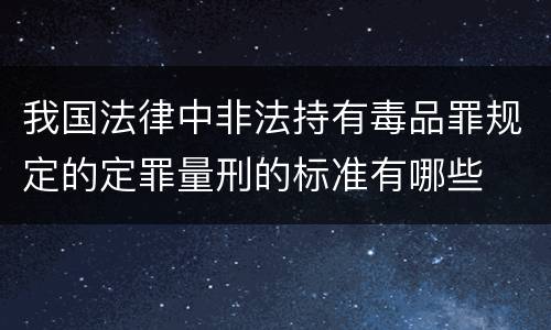 我国法律中非法持有毒品罪规定的定罪量刑的标准有哪些
