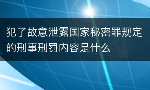 犯了故意泄露国家秘密罪规定的刑事刑罚内容是什么