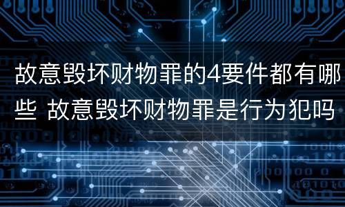故意毁坏财物罪的4要件都有哪些 故意毁坏财物罪是行为犯吗