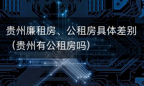 贵州廉租房、公租房具体差别（贵州有公租房吗）