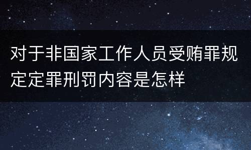 对于非国家工作人员受贿罪规定定罪刑罚内容是怎样