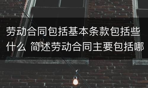 劳动合同包括基本条款包括些什么 简述劳动合同主要包括哪些条款
