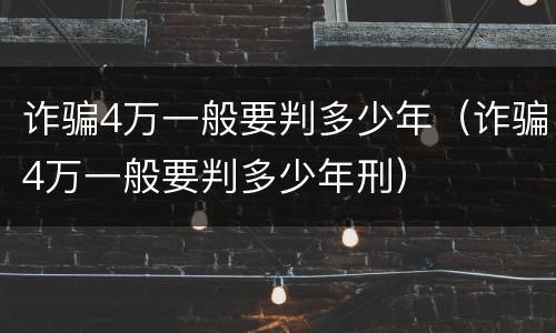 诈骗4万一般要判多少年（诈骗4万一般要判多少年刑）