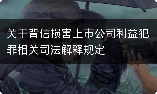 关于背信损害上市公司利益犯罪相关司法解释规定
