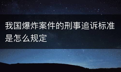 我国爆炸案件的刑事追诉标准是怎么规定