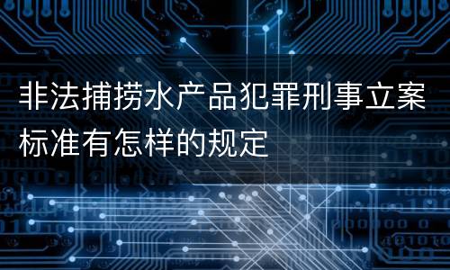 非法捕捞水产品犯罪刑事立案标准有怎样的规定