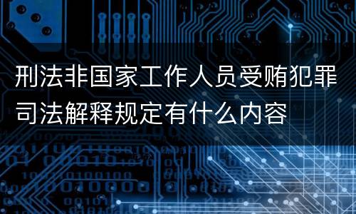 刑法非国家工作人员受贿犯罪司法解释规定有什么内容