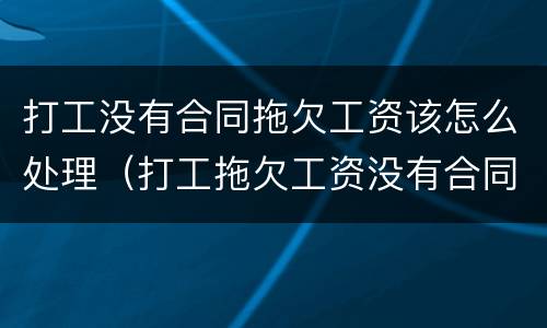 打工没有合同拖欠工资该怎么处理（打工拖欠工资没有合同怎么办）