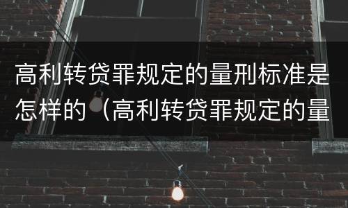高利转贷罪规定的量刑标准是怎样的（高利转贷罪规定的量刑标准是怎样的呢）