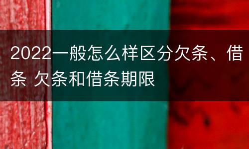 2022一般怎么样区分欠条、借条 欠条和借条期限