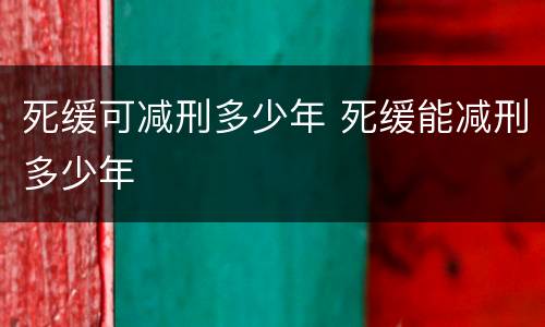 死缓可减刑多少年 死缓能减刑多少年